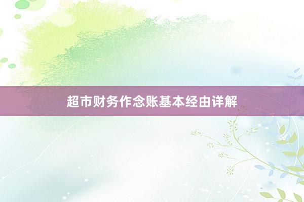 超市财务作念账基本经由详解