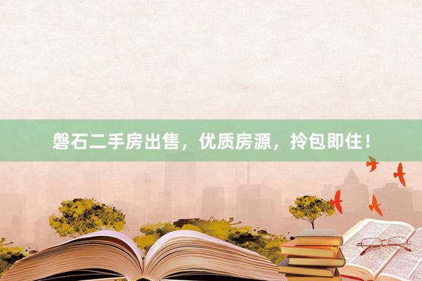 磐石二手房出售，优质房源，拎包即住！
