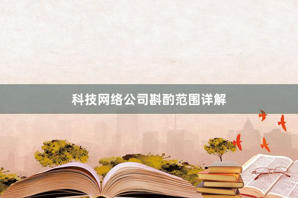 科技网络公司斟酌范围详解