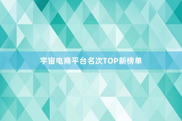 宇宙电商平台名次TOP新榜单
