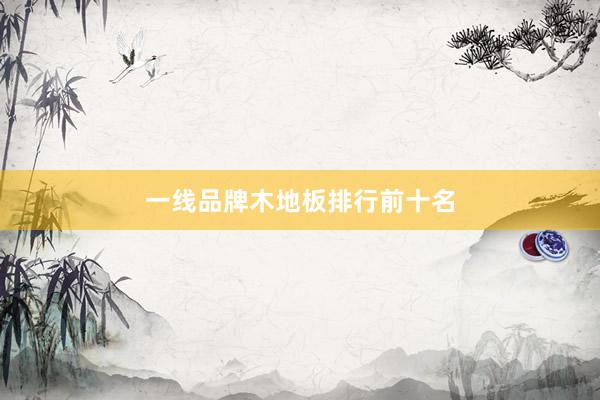 一线品牌木地板排行前十名