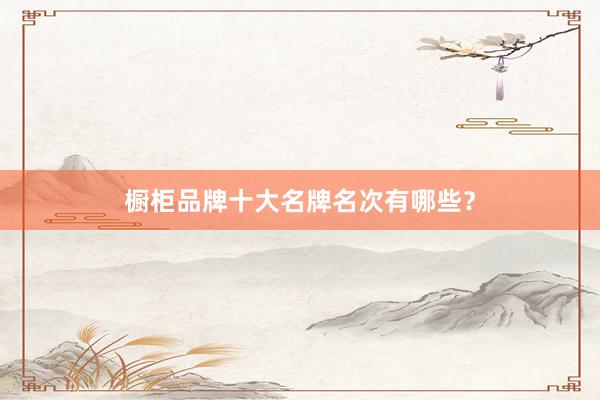 橱柜品牌十大名牌名次有哪些？