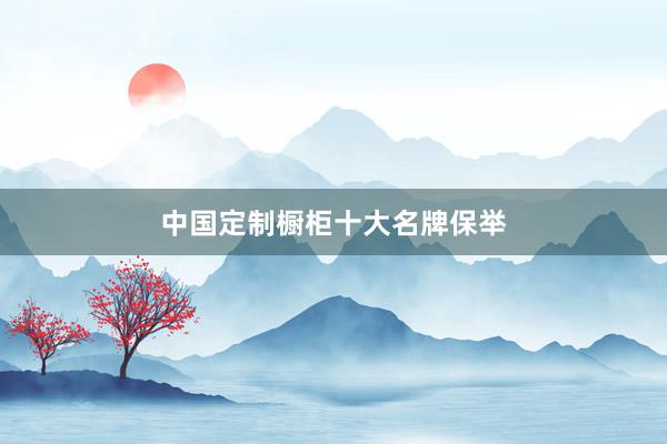 中国定制橱柜十大名牌保举