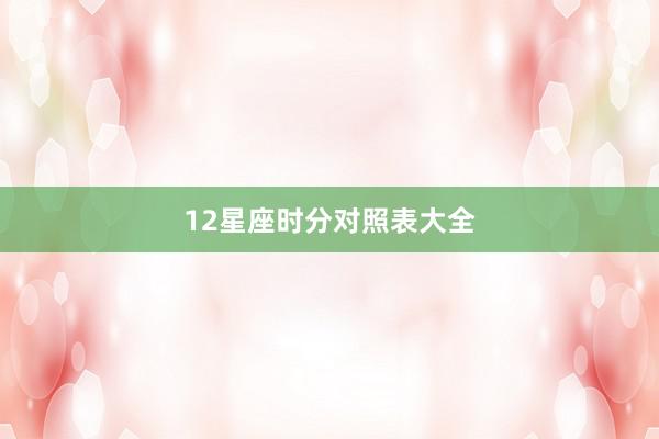 12星座时分对照表大全