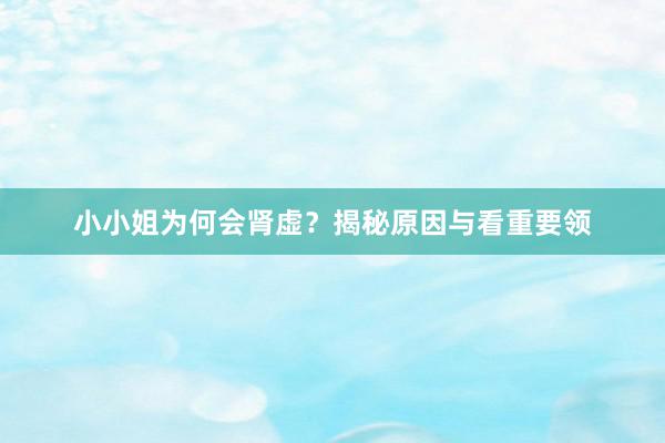 小小姐为何会肾虚？揭秘原因与看重要领