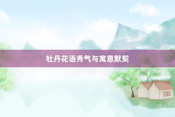 牡丹花语秀气与寓意默契