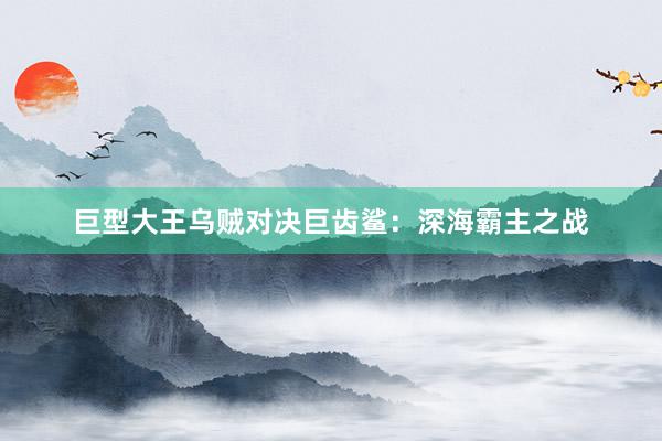 巨型大王乌贼对决巨齿鲨：深海霸主之战