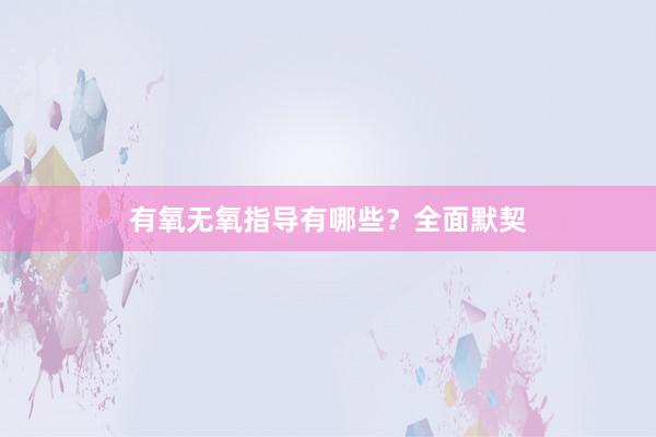 有氧无氧指导有哪些？全面默契