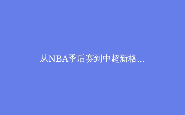 从NBA季后赛到中超新格局：深度解析现代体育的商业化与竞技变革