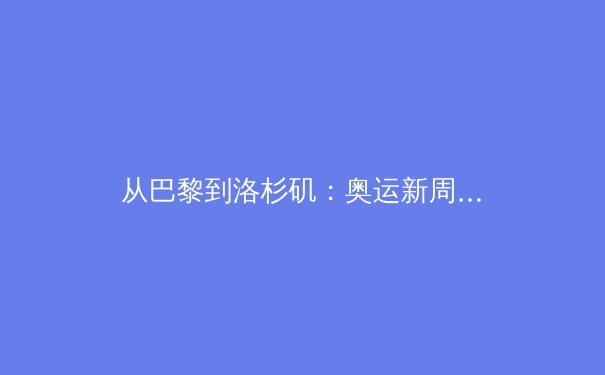 从巴黎到洛杉矶：奥运新周期下的中国体育战略转型 - 2