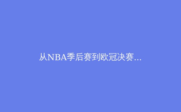 从NBA季后赛到欧冠决赛：现代体育竞技中的战术演进与体能极限挑战 - 2