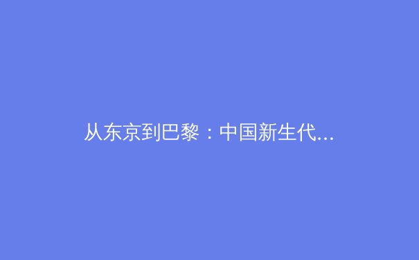 从东京到巴黎：中国新生代运动员如何重塑国际竞技格局