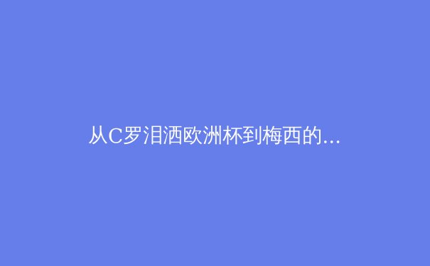 从C罗泪洒欧洲杯到梅西的美洲杯救赎：现代运动员心理韧性深度解析 - 4